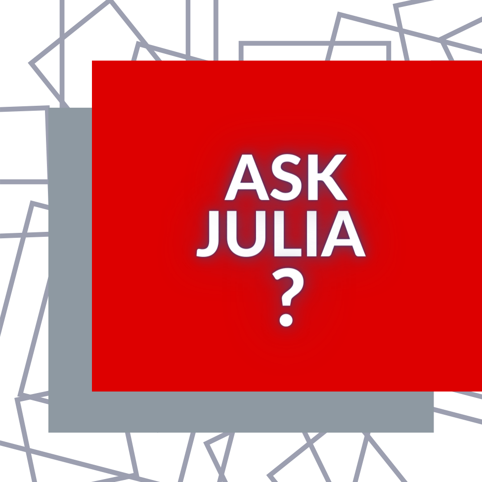 LET’S CONNECT – ASK JULIA ?